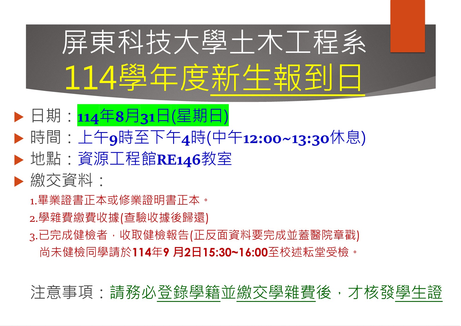 114學年度土木系新生報到資訊公告 新生報到日為8月31日,地點在RE146教室,請攜帶畢業證書、繳費收據及健檢報告,完成報到後核發學生證。